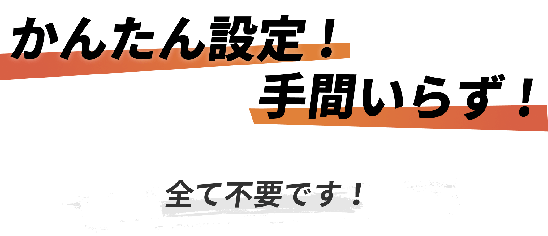 かんたん設定!手間いらず!全て不要です!